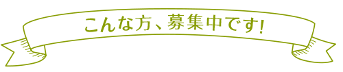 こんな方、募集中です！